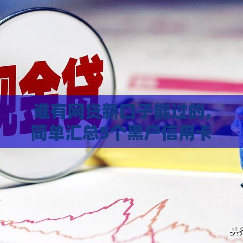 谁有网贷新口子能过的,简单汇总5个黑户信用卡借款口子