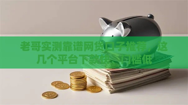 老哥实测靠谱网贷口子推荐，这几个平台下款快、门槛低