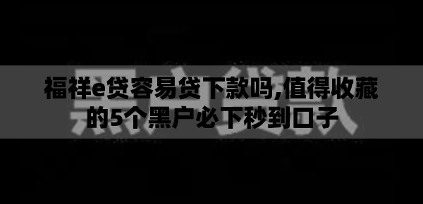 福祥e贷容易贷下款吗,值得收藏的5个黑户必下秒到口子