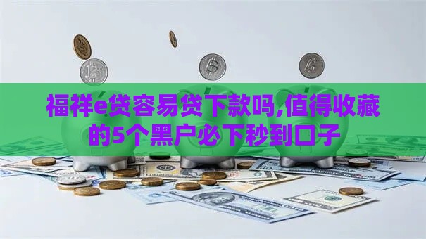 福祥e贷容易贷下款吗,值得收藏的5个黑户必下秒到口子