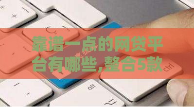 靠谱一点的网贷平台有哪些,整合5款黑户下的大额口子