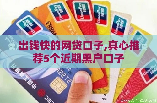 出钱快的网贷口子,真心推荐5个近期黑户口子