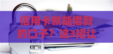 信用卡就能借款的口子？这3招让你急用钱不再慌！