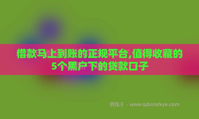 借款马上到账的正规平台,值得收藏的5个黑户下的贷款口子