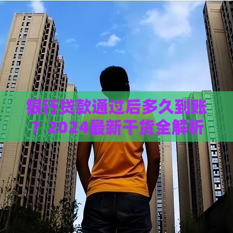 银行贷款通过后多久到账？2024最新干货全解析
