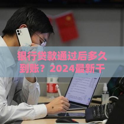 银行贷款通过后多久到账？2024最新干货全解析