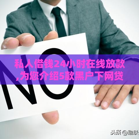 私人借钱24小时在线放款,为您介绍5款黑户下网贷的口子
