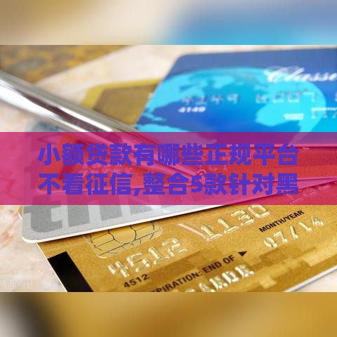 小额贷款有哪些正规平台不看征信,整合5款针对黑户的大额口子