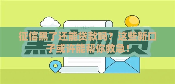 征信黑了还能贷款吗？这些新口子或许能帮你救急！