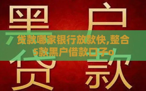贷款哪家银行放款快,整合5款黑户借款口子o