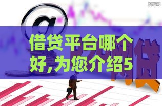 借贷平台哪个好,为您介绍5款黑户可以下的大口子