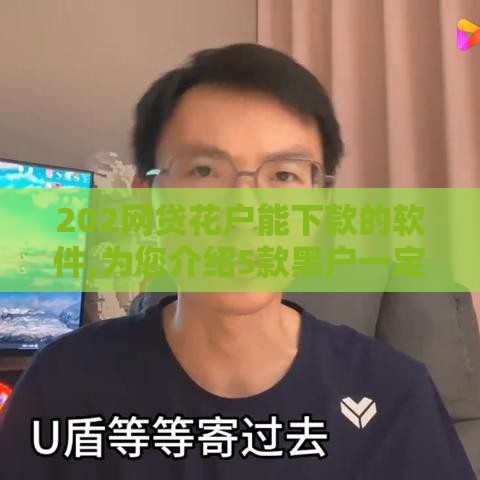202网贷花户能下款的软件,为您介绍5款黑户一定下款口子