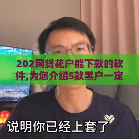 202网贷花户能下款的软件,为您介绍5款黑户一定下款口子