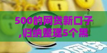 500的网贷新口子,归纳整理5个黑户借条口子6