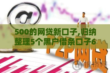 500的网贷新口子,归纳整理5个黑户借条口子6