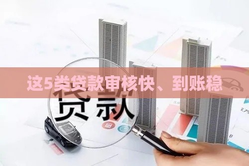 这5类贷款审核快、到账稳