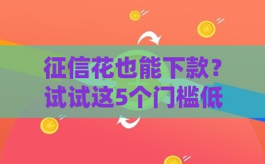 征信花也能下款？试试这5个门槛低的网贷平台！