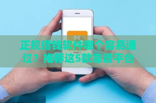 正规借钱软件哪个容易通过？推荐这5款靠谱平台