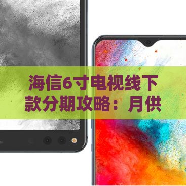 海信6寸电视线下款分期攻略：月供低至XX元轻松入手