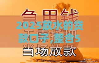 2025放水的贷款口子,整合5款不看黑户下款口子
