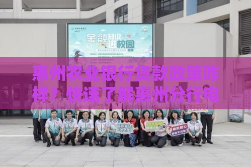 惠州农业银行贷款政策咋样？快速了解惠州分行电话及最新政策！