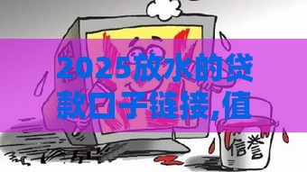 2025放水的贷款口子链接,值得收藏的5个信用贷款黑户口子
