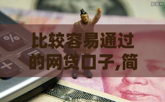 比较容易通过的网贷口子,简单汇总5个网贷口子大全黑户