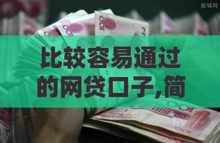 比较容易通过的网贷口子,简单汇总5个网贷口子大全黑户