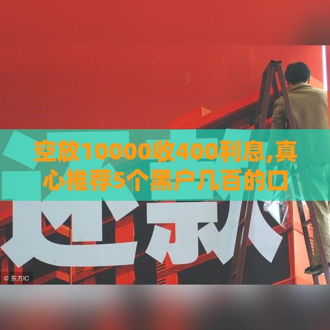 空放10000收400利息,真心推荐5个黑户几百的口子必下