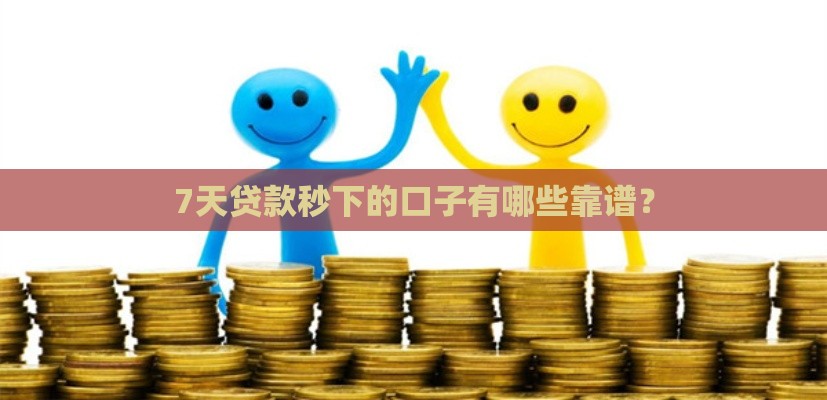 7天贷款秒下的口子有哪些靠谱？