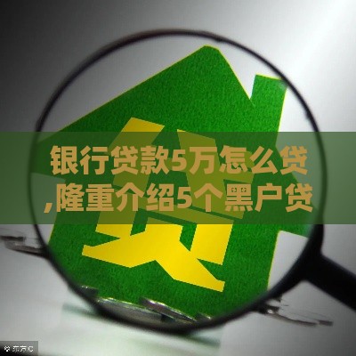 银行贷款5万怎么贷,隆重介绍5个黑户贷包过口子