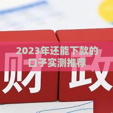 2023年还能下款的口子实测推荐