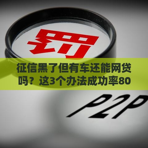 征信黑了但有车还能网贷吗？这3个办法成功率80%