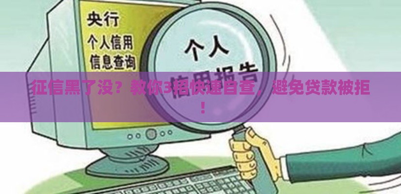 征信黑了没？教你3招快速自查，避免贷款被拒！