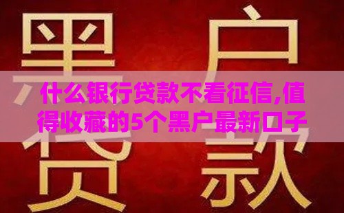 什么银行贷款不看征信,值得收藏的5个黑户最新口子推荐