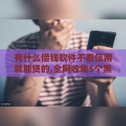 有什么借钱软件不看信用就能贷的,全网收集5个黑户网贷款口子论坛