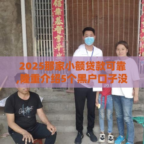 2025那家小额贷款可靠,隆重介绍5个黑户口子没有回访