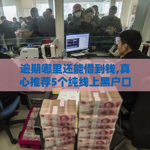 逾期哪里还能借到钱,真心推荐5个纯线上黑户口子