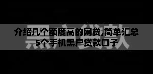 介绍几个额度高的网贷,简单汇总5个手机黑户贷款口子