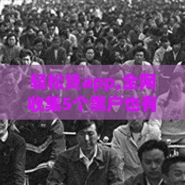 轻松贷app,全网收集5个黑户也有口子