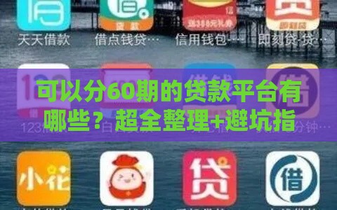 可以分60期的贷款平台有哪些？超全整理+避坑指南