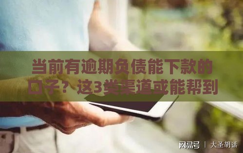 当前有逾期负债能下款的口子？这3类渠道或能帮到你！