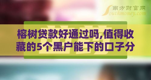 榕树贷款好通过吗,值得收藏的5个黑户能下的口子分期