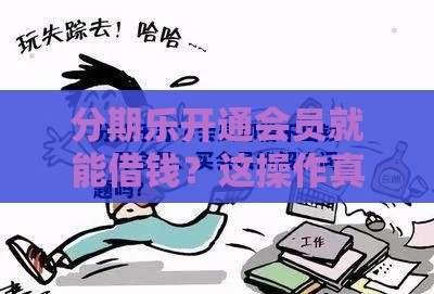 分期乐开通会员就能借钱？这操作真的靠谱吗？
