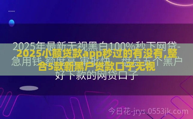 2025小额贷款app秒过的有没有,整合5款新黑户贷款口子无视