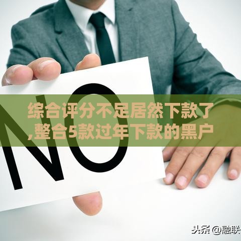 综合评分不足居然下款了,整合5款过年下款的黑户口子