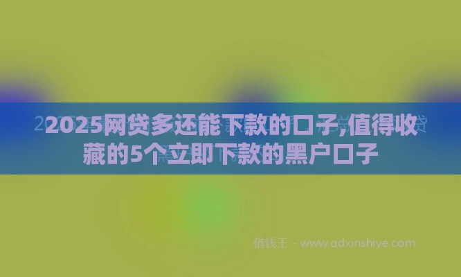 2025网贷多还能下款的口子,值得收藏的5个立即下款的黑户口子 2025网贷多还能下款的口子,值得收藏的5个立即下款的黑户口子