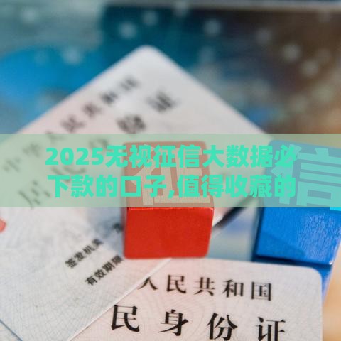 2025无视征信大数据必下款的口子,值得收藏的5个18年黑户贷款口子