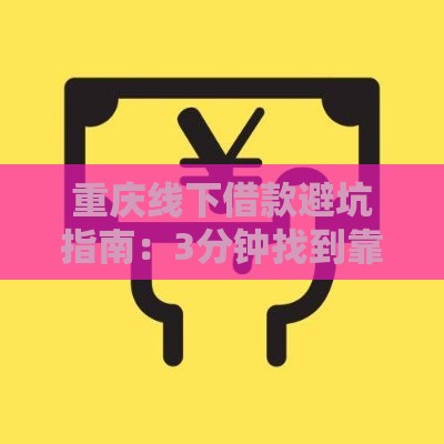 重庆线下借款避坑指南：3分钟找到靠谱贷款渠道！