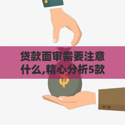 贷款面审需要注意什么,精心分析5款黑户秒下款的口子